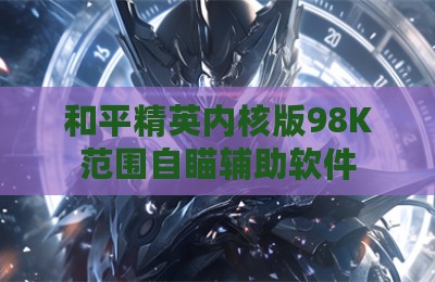 和平精英内核版98K范围自瞄辅助软件