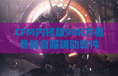 CFM内核版98K方框骨骼自瞄辅助软件