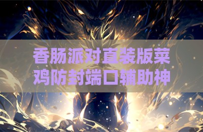 香肠派对直装版菜鸡防封端口辅助神器