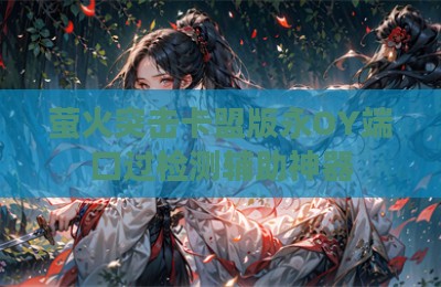 萤火突击卡盟版永OY端口过检测辅助神器