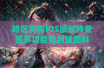 暗区突围IOS版弑神免签多功能防封辅助科技