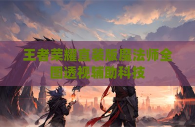 王者荣耀直装版魔法师全图透视辅助科技