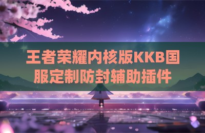 王者荣耀内核版KKB国服定制防封辅助插件