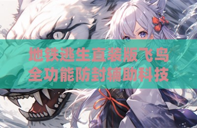 地铁逃生直装版飞鸟全功能防封辅助科技
