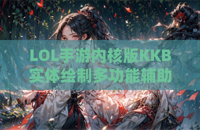 LOL手游内核版KKB实体绘制多功能辅助科技
