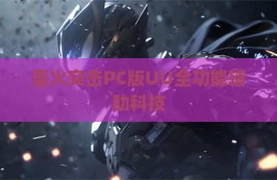 萤火突击PC版UU全功能辅助科技
