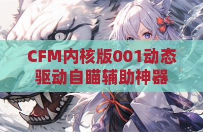 CFM内核版001动态驱动自瞄辅助神器