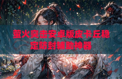 萤火突击安卓版皮卡丘稳定防封辅助神器
