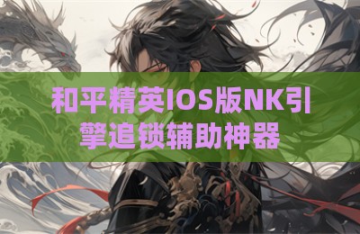 和平精英IOS版NK引擎追锁辅助神器