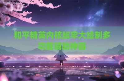 和平精英内核版牢大绘制多功能辅助神器