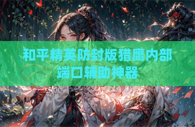 和平精英防封版猎鹰内部端口辅助神器