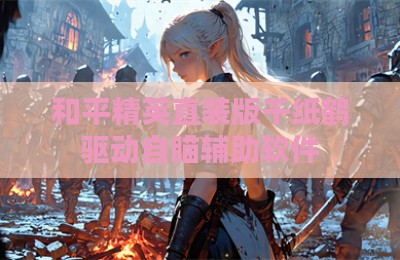 和平精英直装版千纸鹤驱动自瞄辅助软件