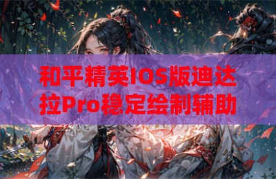 和平精英IOS版迪达拉Pro稳定绘制辅助神器