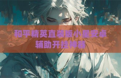和平精英直装版小星安卓辅助开挂神器