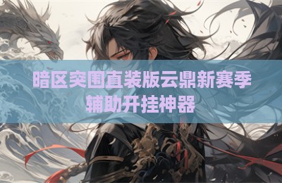 暗区突围直装版云鼎新赛季辅助开挂神器