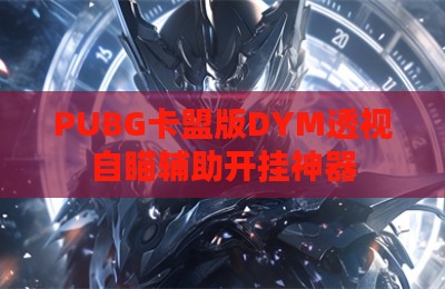 PUBG卡盟版DYM透视自瞄辅助开挂神器