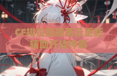 CF排位版夜雨云更新辅助开挂神器
