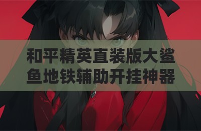 和平精英直装版大鲨鱼地铁辅助开挂神器