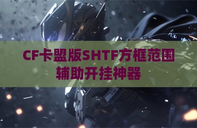 CF卡盟版SHTF方框范围辅助开挂神器