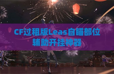 CF过租版Leas自瞄部位辅助开挂神器