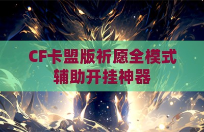 CF卡盟版祈愿全模式辅助开挂神器