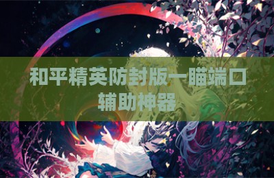 和平精英防封版一瞄端口辅助神器