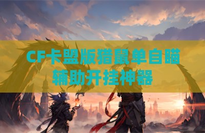 CF卡盟版猎鼠单自瞄辅助开挂神器