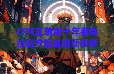 CFM直装版十年老兵绘制方框自瞄新赛季辅助
