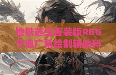 地铁逃生直装版RBG子追广角绘制辅助科技
