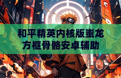 和平精英内核版蚩龙方框骨骼安卓辅助