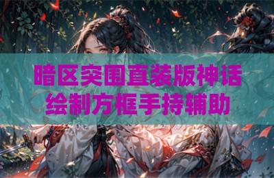 暗区突围直装版神话绘制方框手持辅助科技