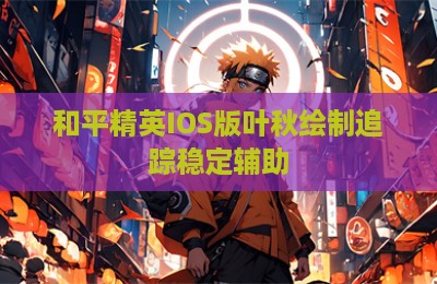 和平精英IOS版叶秋绘制追踪稳定辅助