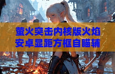 萤火突击内核版火焰安卓显距方框自瞄辅助