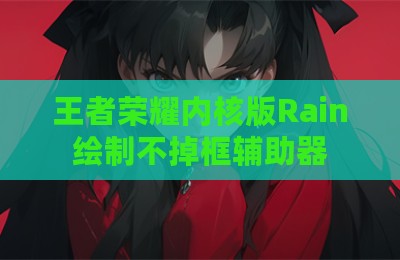王者荣耀内核版Rain绘制不掉框辅助器