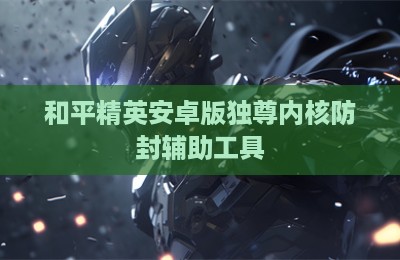 和平精英安卓版独尊内核防封辅助工具