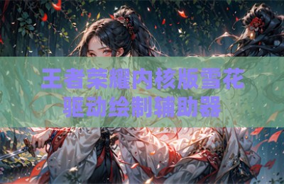 王者荣耀内核版雪花驱动绘制辅助器