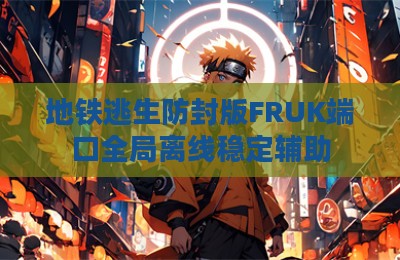 地铁逃生防封版FRUK端口全局离线稳定辅助