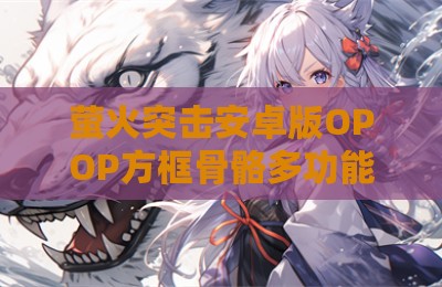 萤火突击安卓版OPOP方框骨骼多功能辅助