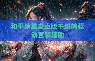 和平精英安卓版千纸鹤驱动直装辅助