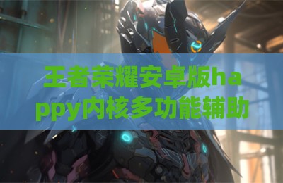 王者荣耀安卓版happy内核多功能辅助器