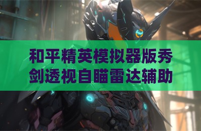 和平精英模拟器版秀剑透视自瞄雷达辅助工具