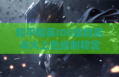 和平精英IOS版倩居半火上色绘制稳定辅助
