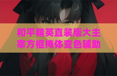 和平精英直装版大主宰方框掩体变色辅助