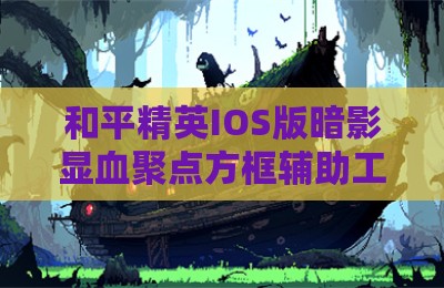 和平精英IOS版暗影显血聚点方框辅助工具