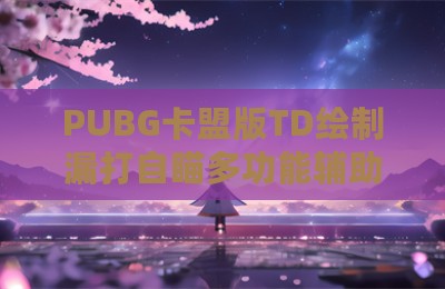 PUBG卡盟版TD绘制漏打自瞄多功能辅助科技