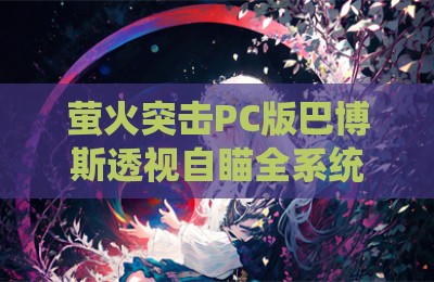 萤火突击PC版巴博斯透视自瞄全系统辅助