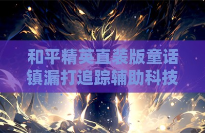 和平精英直装版童话镇漏打追踪辅助科技