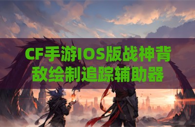 CF手游IOS版战神背敌绘制追踪辅助器