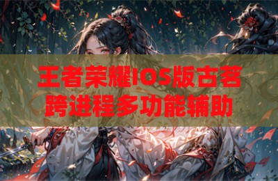 王者荣耀IOS版古茗跨进程多功能辅助科技