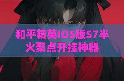 和平精英IOS版S7半火聚点开挂神器